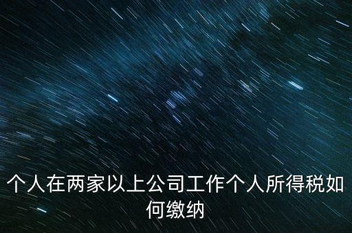 在多個單位任職如何申報個稅，法人在多家公司任職如何申報個稅