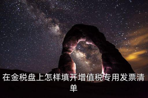 稅務(wù)發(fā)票清單如何填寫，在金稅盤上怎樣填開增值稅專用發(fā)票清單