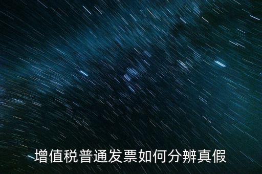 增值稅發(fā)票如何看真?zhèn)?，增值稅普通發(fā)票如何分辨真假