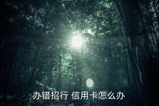信用卡類型申請錯(cuò)了怎么辦,如何申請招商銀行信用卡?