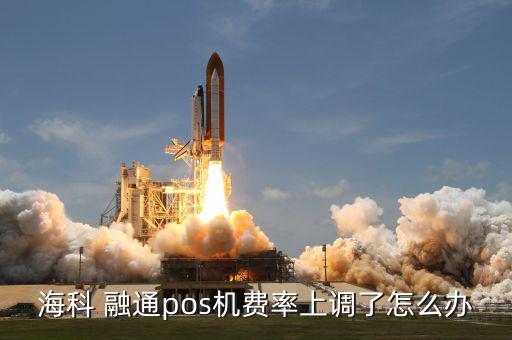 ?？?融通pos機(jī)費(fèi)率上調(diào)了怎么辦