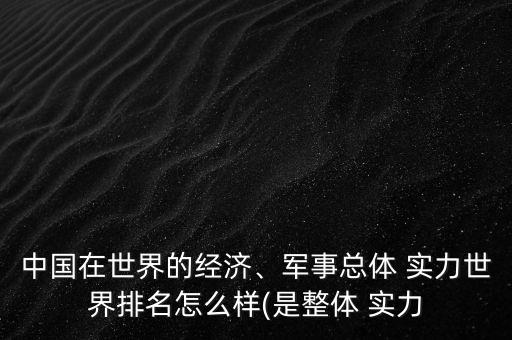 中國在世界的經濟、軍事總體 實力世界排名怎么樣(是整體 實力