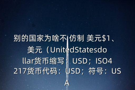 別的國家為啥不 仿制 美元$1、 美元（UnitedStatesdollar貨幣縮寫：USD；ISO4217貨幣代碼：USD；符號：USA