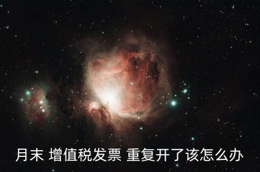 月末 增值稅發(fā)票 重復(fù)開(kāi)了該怎么辦
