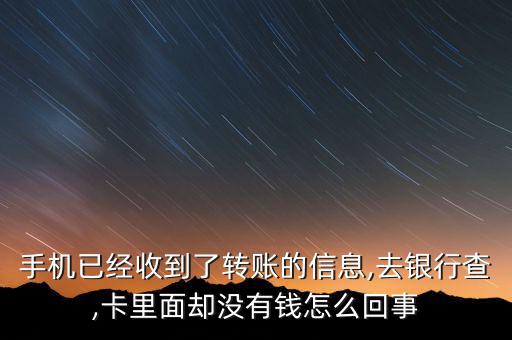 手機(jī)已經(jīng)收到了轉(zhuǎn)賬的信息,去銀行查,卡里面卻沒(méi)有錢怎么回事