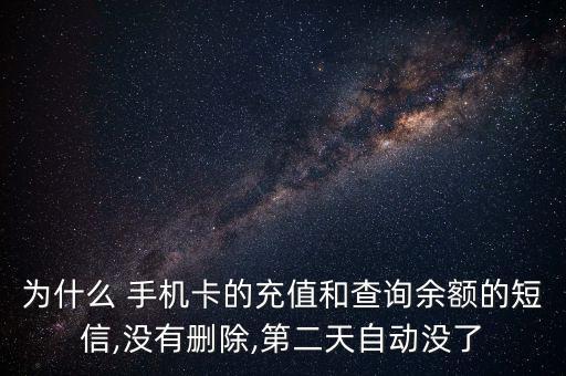 為什么 手機(jī)卡的充值和查詢余額的短信,沒(méi)有刪除,第二天自動(dòng)沒(méi)了