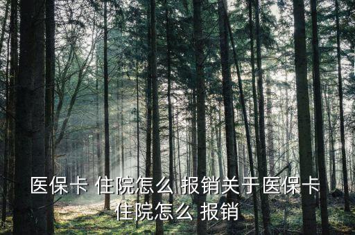 醫(yī)保卡 住院怎么 報銷關(guān)于醫(yī)?？?住院怎么 報銷