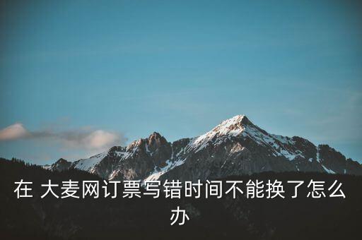 大麥網昵稱怎么寫,大麥net網上換票須知!