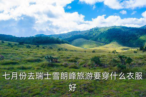 瑞士七月份穿什么，法國(guó)瑞士意大利7月份穿什么衣服