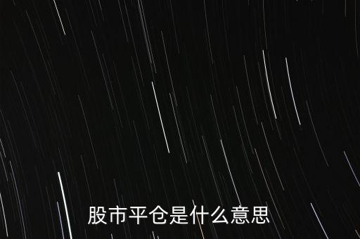 股票平開(kāi)是什么意思，股市平倉(cāng)是什么意思