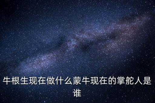 牛根生退出蒙牛之后在做什么，牛根生現(xiàn)在在干什么