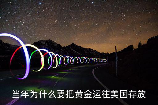 黃金儲備為什么放在美國，當年為什么要把黃金運往美國存放