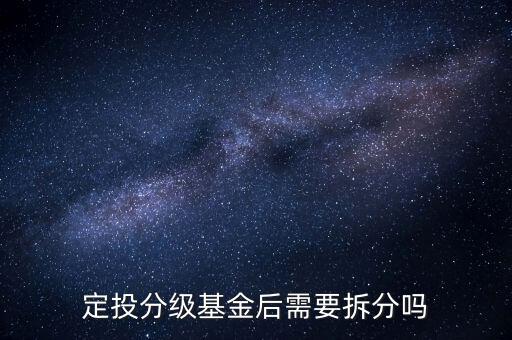 分級基金不拆分有什么后果，定投分級基金后需要拆分嗎