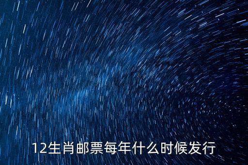 馬年生肖郵票什么時(shí)候發(fā)行，12生肖郵票每年什么時(shí)候發(fā)行