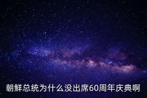 朝鮮總統為什么沒出席60周年慶典啊