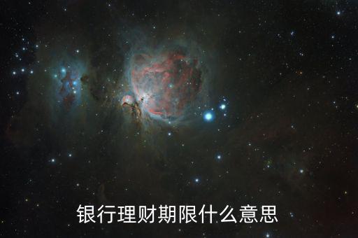 銀行理財(cái)產(chǎn)品期限是什么意思，理財(cái)期限什么意思