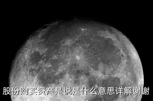 股份購(gòu)買(mǎi)資產(chǎn)是什么，股份購(gòu)買(mǎi)資產(chǎn)是說(shuō)是什么意思詳解謝謝