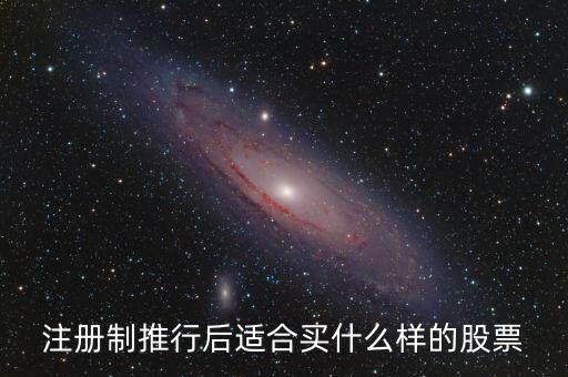 注冊制利好什么股票，注冊制推行后適合買什么樣的股票