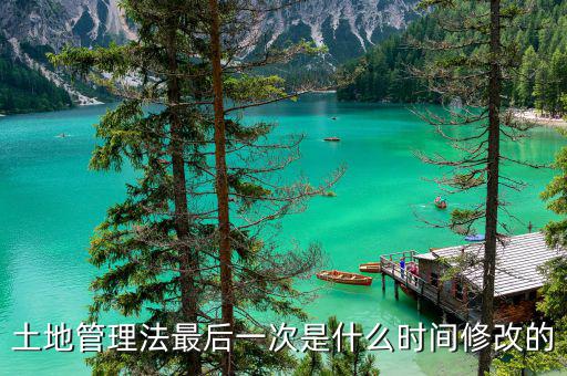 土地承包法什么時候修改，土地管理法最后一次是什么時間修改的