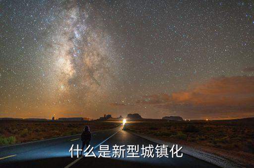 什么是新型城鎮(zhèn)化，新城鎮(zhèn)化是什么
