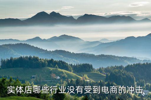 什么行業(yè)不受電商沖擊，實體店哪些行業(yè)沒有受到電商的沖擊