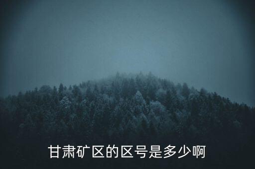 404廠為什么叫甘肅礦區(qū)，甘肅礦區(qū)的區(qū)號是多少啊