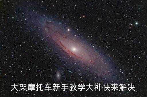 大架摩托車新手教學(xué)大神快來(lái)解決
