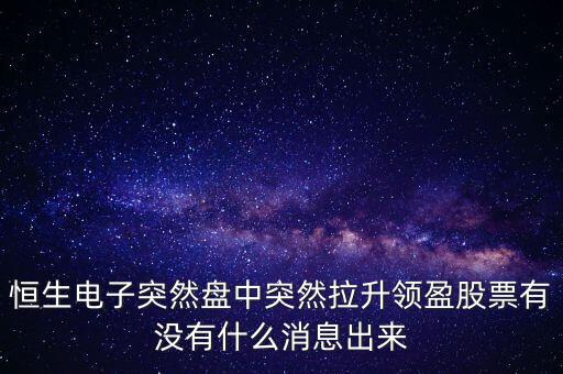 恒生電子為什么漲這么多，恒生電子突然盤中突然拉升領(lǐng)盈股票有沒有什么消息出來
