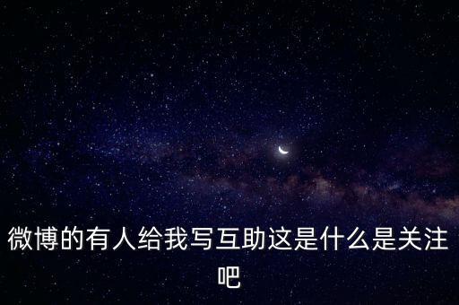 發(fā)發(fā)微互助是什么意思，微博的有人給我寫互助這是什么是關注吧