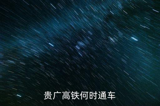 貴廣高速鐵路什么時(shí)候通車，貴廣高鐵何時(shí)通車