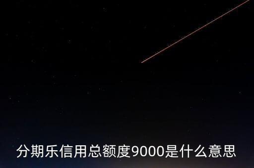 分期樂信用額度是什么，分期樂信用總額度9000是什么意思