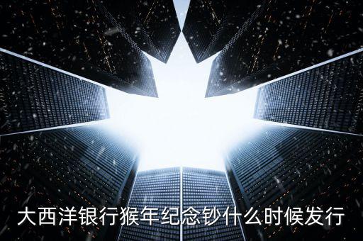 猴幣還什么時間發(fā)行，中國人民銀行紀念幣2016猴幣什么時間發(fā)行