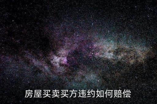 買房子毀約要付出什么，房屋買賣中買方違約什么賠償