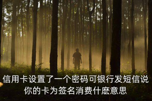 信用卡設(shè)置了一個密碼可銀行發(fā)短信說你的卡為簽名消費什麼意思