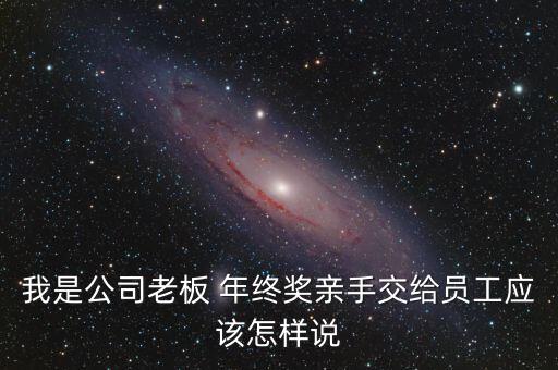 要年終獎怎么說好聽,好老板會和員工談錢年終獎鼓勵(lì)員工的通知