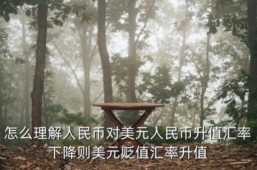 人民幣對美元講的說明什么，怎么理解人民幣對美元人民幣升值匯率下降則美元貶值匯率升值