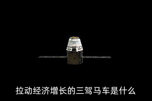 拉動國民經濟增長的三駕馬車是什么，拉動經濟增長的三輛馬車是什么
