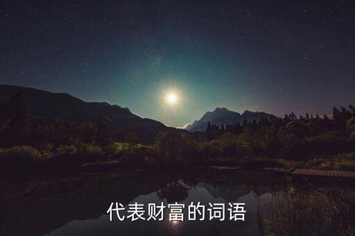 什么可以比喻成財(cái)富，求古代用來(lái)形容財(cái)富的詞