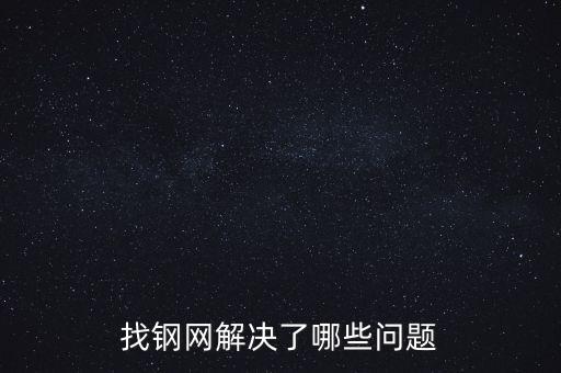 找鋼網(wǎng)區(qū)域布局有什么問題，找鋼網(wǎng)解決了哪些問題