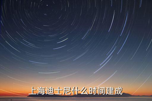 上海迪士尼什么時候開建，上海迪士尼什么時候可以建成