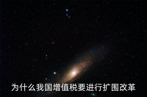 增值稅擴(kuò)圍是什么，我國(guó)增值稅改革和擴(kuò)圍的阻力原因是什么