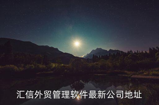 匯信外貿管理軟件最新公司地址