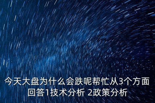 今天大盤為什么跌，今天大盤為什么會跌呢幫忙從3個方面回答1技術分析 2政策分析