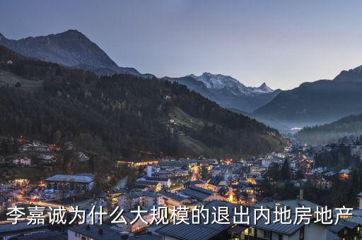 為什么李嘉誠(chéng)全部拋售大陸資產(chǎn)，李嘉誠(chéng)為什么大規(guī)模的退出內(nèi)地房地產(chǎn)