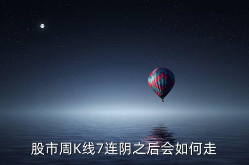 個股七連陰說明什么，股市周K線7連陰之后會如何走