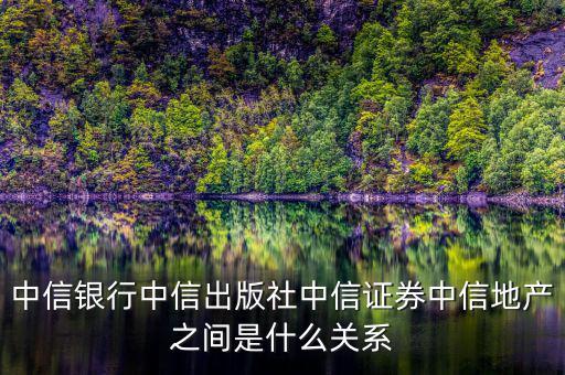 中信銀行中信出版社中信證券中信地產(chǎn)之間是什么關系