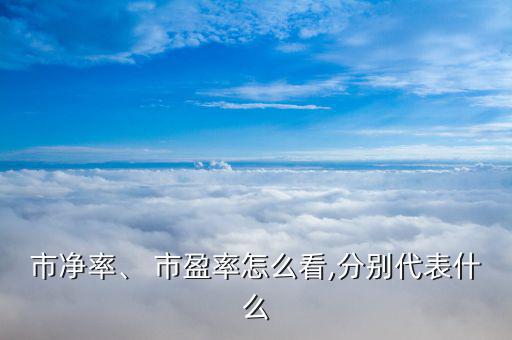 市凈率、 市盈率怎么看,分別代表什么