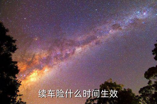 車險提前續(xù)保什么時候生效，續(xù)保買車險多久生效