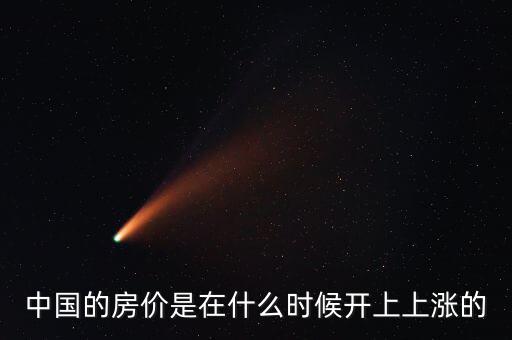 中國房價(jià)什么時(shí)候開始漲的，中國房價(jià)從什么時(shí)候開始漲的