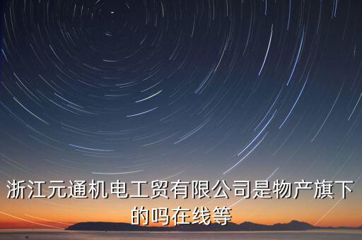 臺(tái)州元通和物產(chǎn)元通有什么區(qū)別，浙江物產(chǎn)元通機(jī)電集團(tuán)有限公司怎么樣啊 我面試的是上海大
